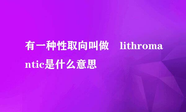 有一种性取向叫做 lithromantic是什么意思