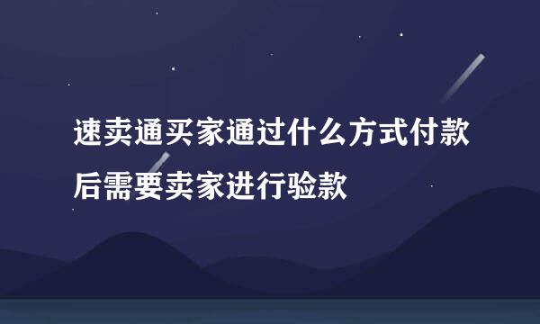 速卖通买家通过什么方式付款后需要卖家进行验款