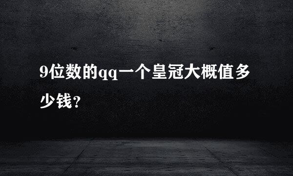 9位数的qq一个皇冠大概值多少钱？