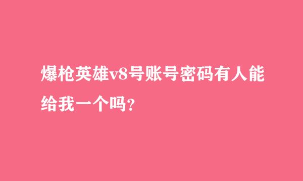 爆枪英雄v8号账号密码有人能给我一个吗？