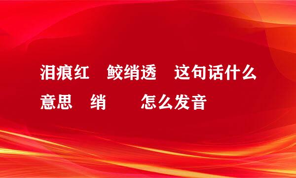 泪痕红浥鲛绡透 这句话什么意思 绡浥 怎么发音