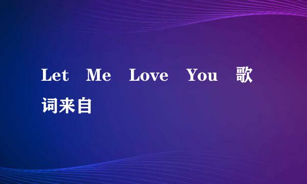 Let Me Love You 歌词来自