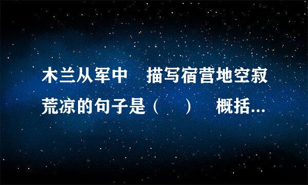 木兰从军中 描写宿营地空寂荒凉的句子是（ ） 概括战争旷日持久、战斗激烈悲壮的句子（ ）