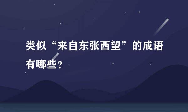 类似“来自东张西望”的成语有哪些？