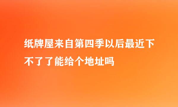 纸牌屋来自第四季以后最近下不了了能给个地址吗