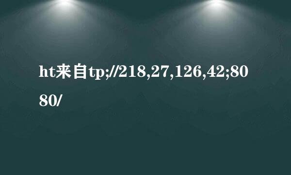 ht来自tp;//218,27,126,42;8080/