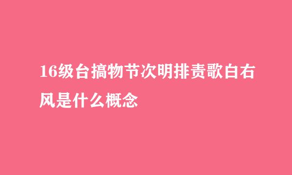 16级台搞物节次明排责歌白右风是什么概念