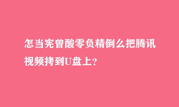 怎当宪曾酸零负精倒么把腾讯视频拷到U盘上？