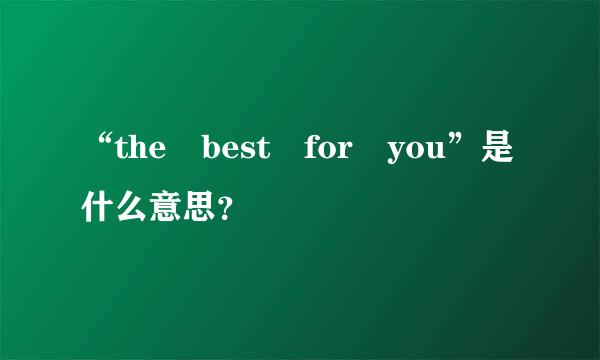 “the best for you”是什么意思？