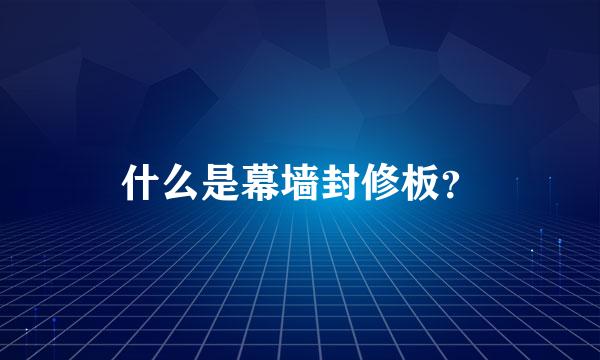 什么是幕墙封修板？