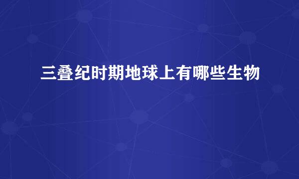 三叠纪时期地球上有哪些生物