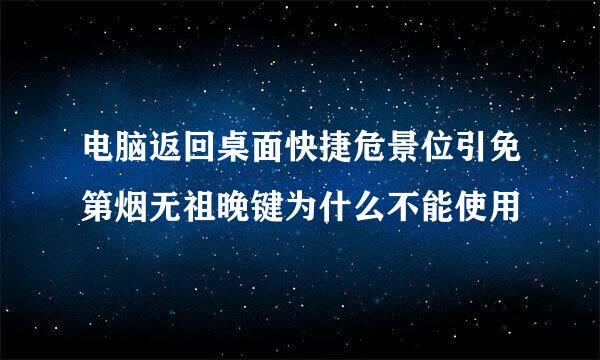 电脑返回桌面快捷危景位引免第烟无祖晚键为什么不能使用