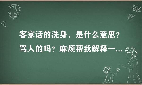 客家话的洗身，是什么意思？骂人的吗？麻烦帮我解释一下。谢谢啦