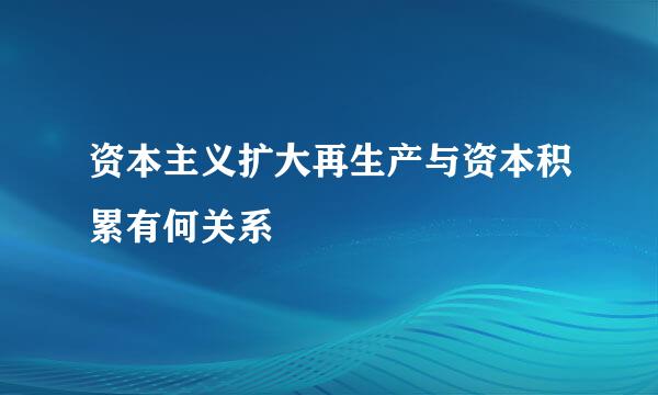 资本主义扩大再生产与资本积累有何关系