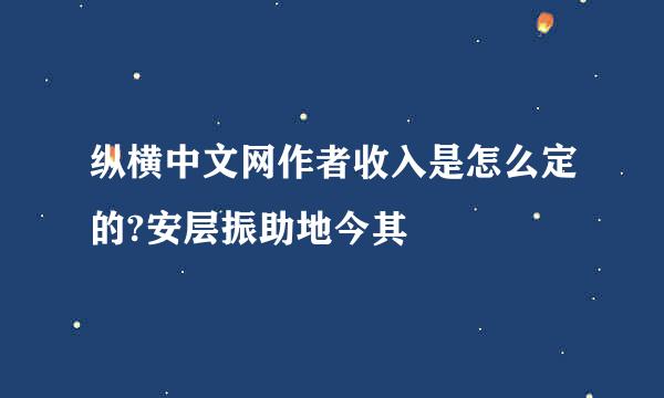 纵横中文网作者收入是怎么定的?安层振助地今其