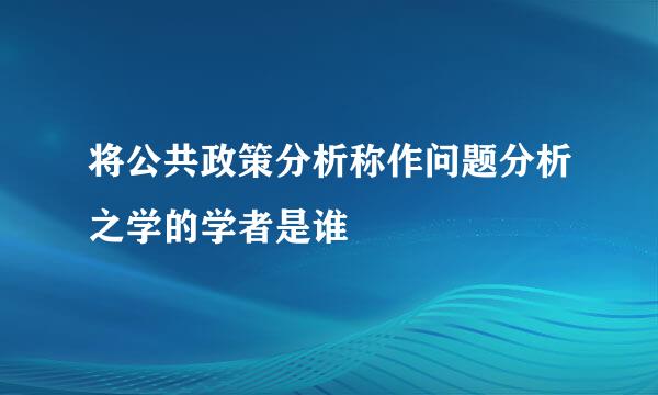 将公共政策分析称作问题分析之学的学者是谁