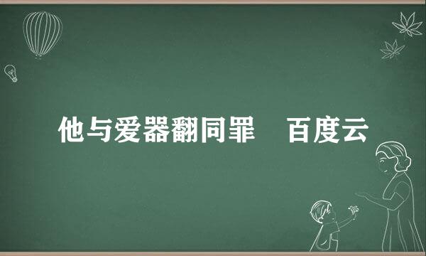 他与爱器翻同罪 百度云