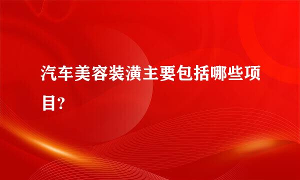 汽车美容装潢主要包括哪些项目?