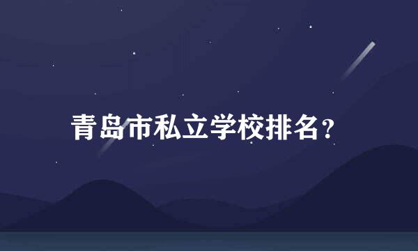 青岛市私立学校排名？