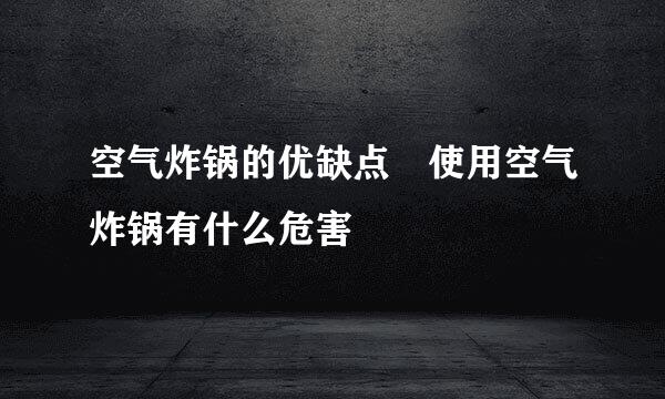 空气炸锅的优缺点 使用空气炸锅有什么危害