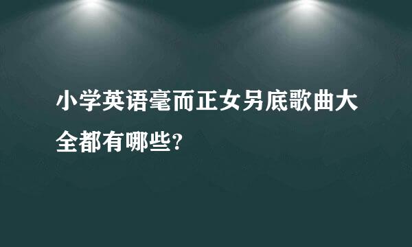 小学英语毫而正女另底歌曲大全都有哪些?