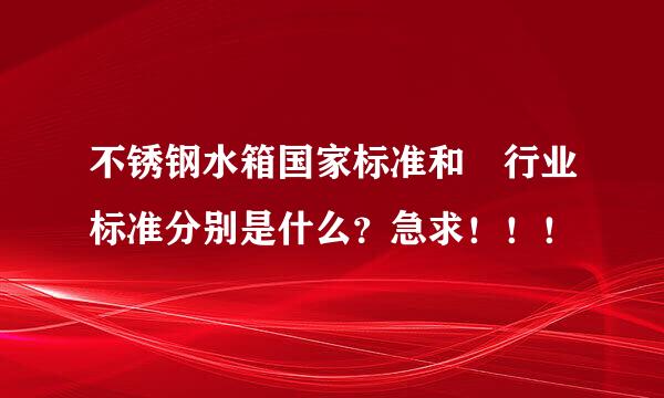 不锈钢水箱国家标准和 行业标准分别是什么？急求！！！