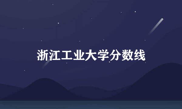 浙江工业大学分数线