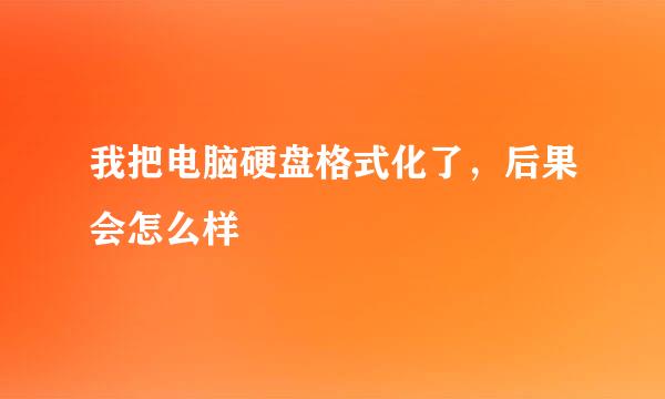 我把电脑硬盘格式化了，后果会怎么样