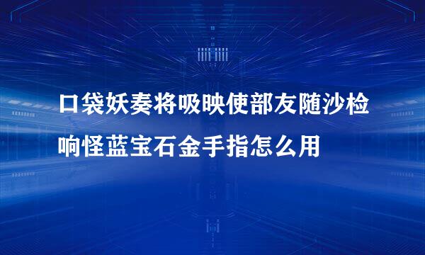 口袋妖奏将吸映使部友随沙检响怪蓝宝石金手指怎么用