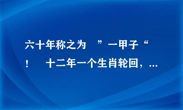 六十年称之为 ”一甲子“ ！ 十二年一个生肖轮回，又称之为什么？