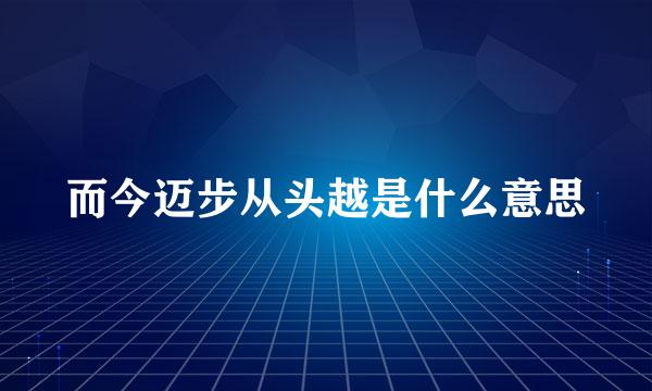 而今迈步从头越是什么意思