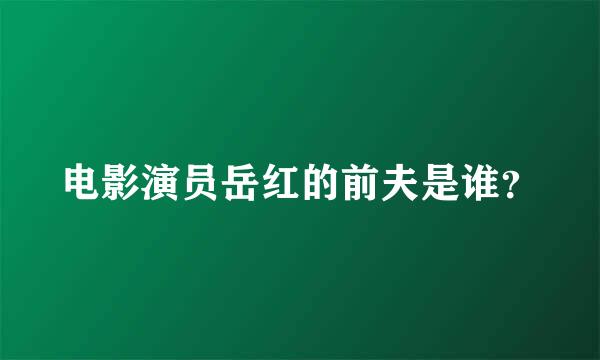 电影演员岳红的前夫是谁？