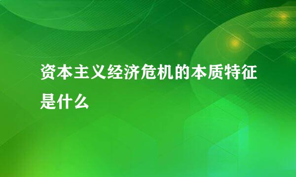 资本主义经济危机的本质特征是什么