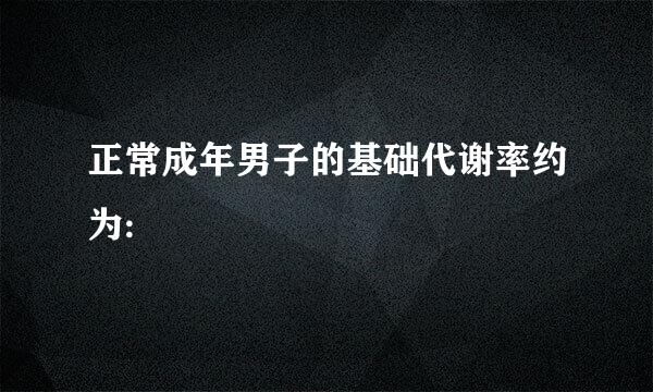 正常成年男子的基础代谢率约为: