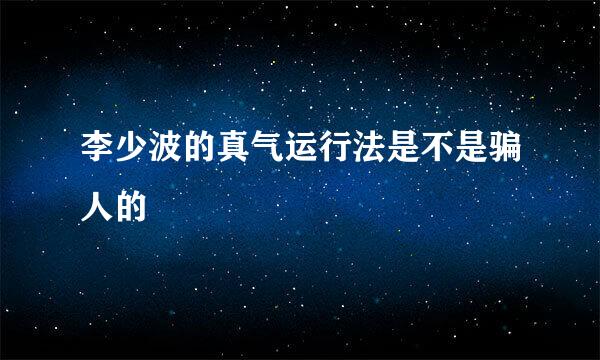 李少波的真气运行法是不是骗人的