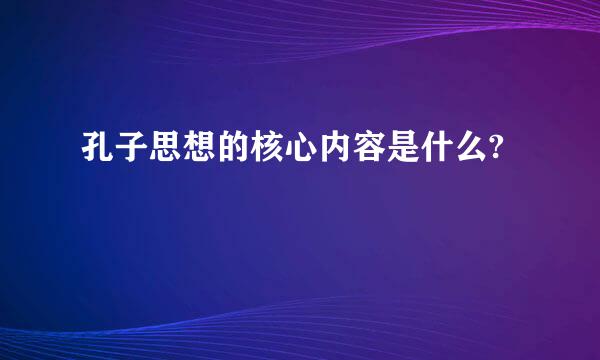 孔子思想的核心内容是什么?