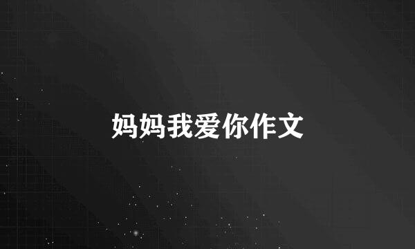 妈妈我爱你作文