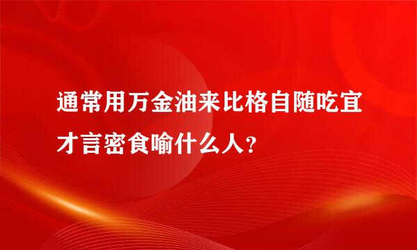 通常用万金油来比格自随吃宜才言密食喻什么人？