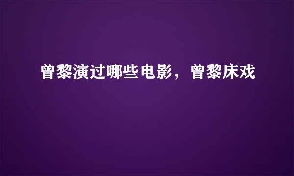 曾黎演过哪些电影，曾黎床戏