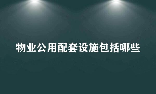 物业公用配套设施包括哪些