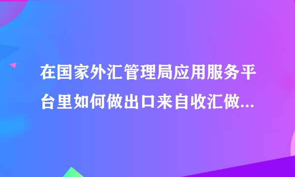 在国家外汇管理局应用服务平台里如何做出口来自收汇做延期收款报告？