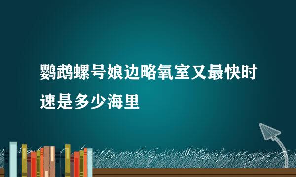 鹦鹉螺号娘边略氧室又最快时速是多少海里