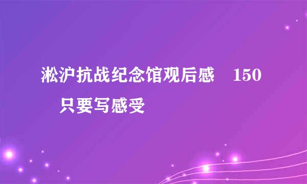 淞沪抗战纪念馆观后感 150 只要写感受