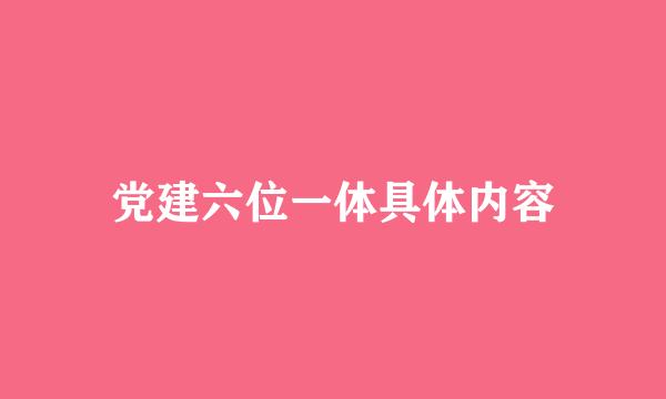 党建六位一体具体内容