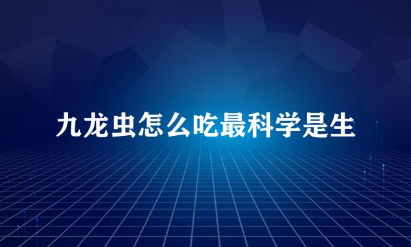 九龙虫怎么吃最科学是生