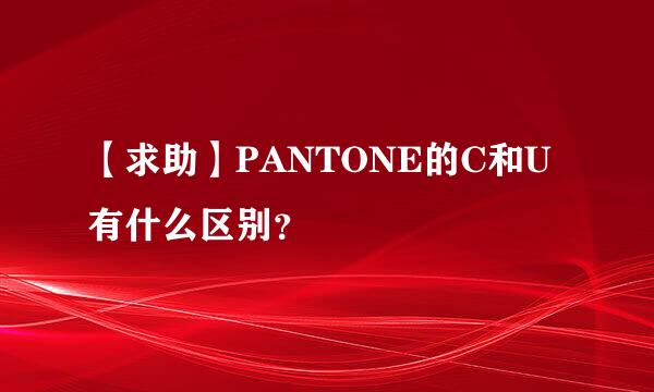 【求助】PANTONE的C和U有什么区别？