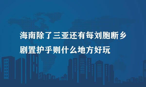 海南除了三亚还有每刘胞断乡剧置护乎则什么地方好玩