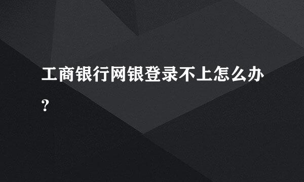 工商银行网银登录不上怎么办？