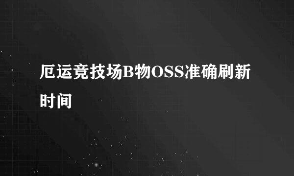 厄运竞技场B物OSS准确刷新时间