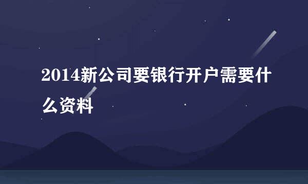 2014新公司要银行开户需要什么资料